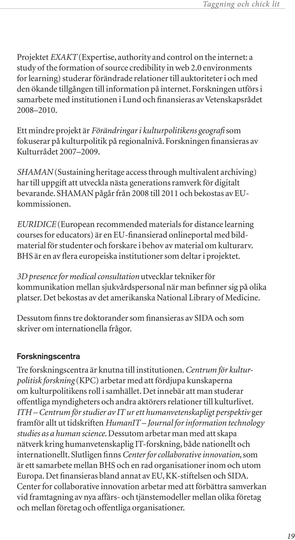 Forskningen utförs i samarbete med institutionen i Lund och finansieras av Vetenskapsrådet 2008 2010.