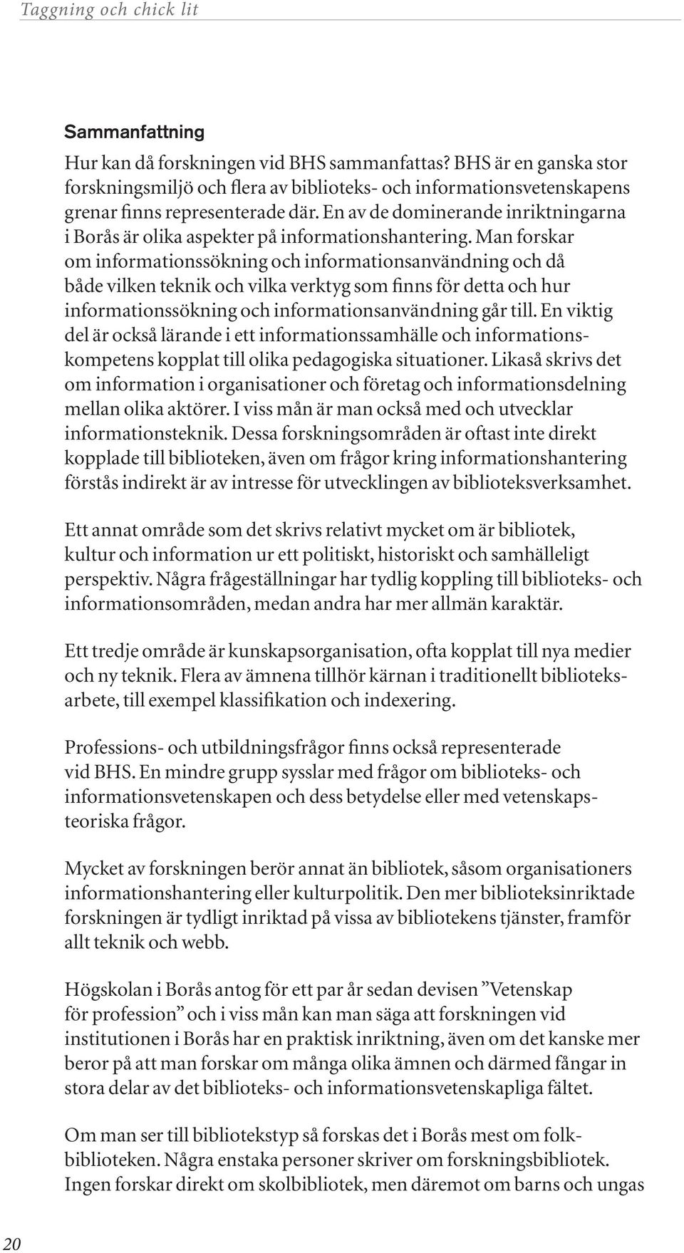 Man forskar om informationssökning och informationsanvändning och då både vilken teknik och vilka verktyg som finns för detta och hur informationssökning och informationsanvändning går till.