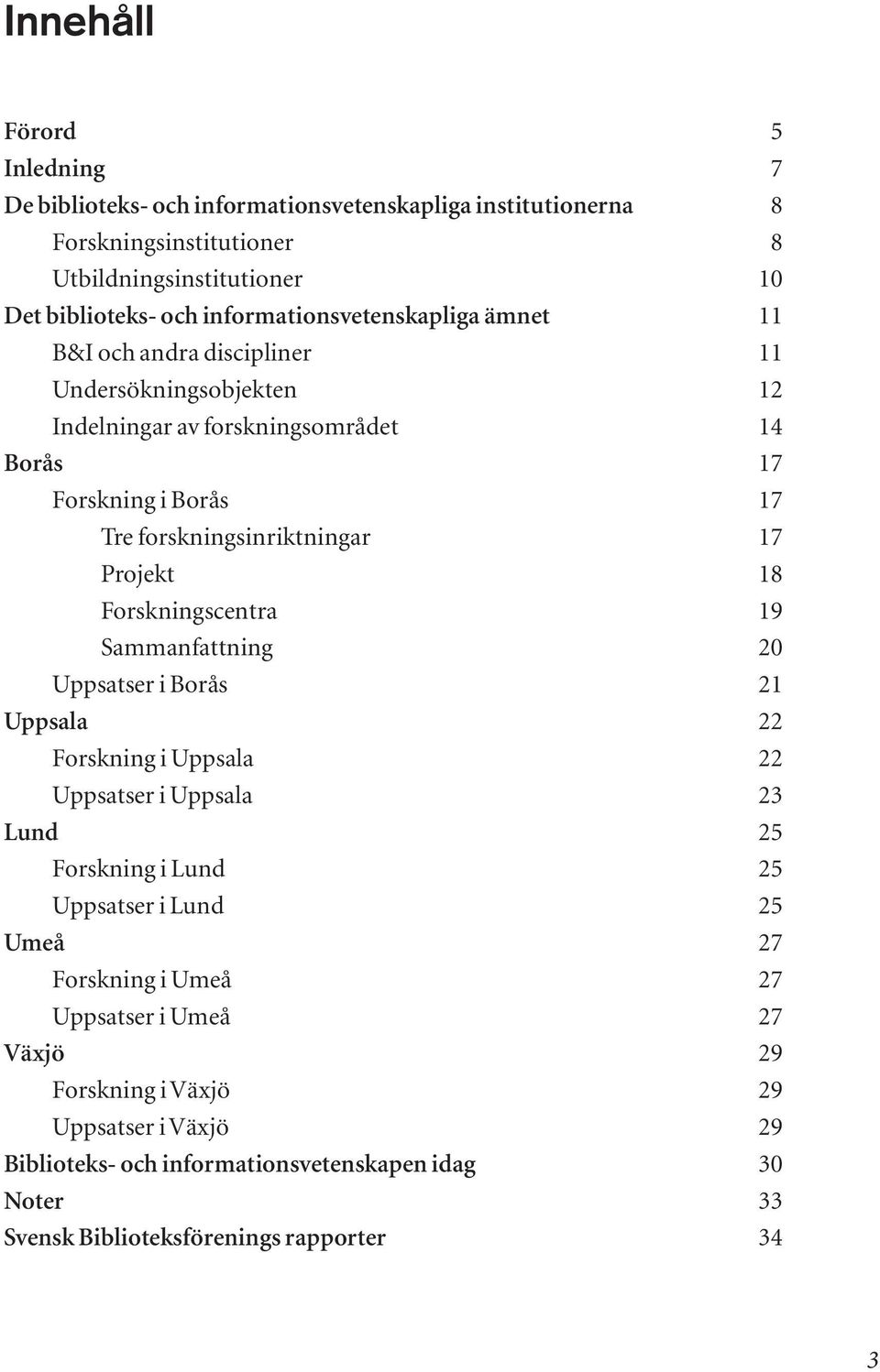 17 Projekt 18 Forskningscentra 19 Sammanfattning 20 Uppsatser i Borås 21 Uppsala 22 Forskning i Uppsala 22 Uppsatser i Uppsala 23 Lund 25 Forskning i Lund 25 Uppsatser i Lund 25