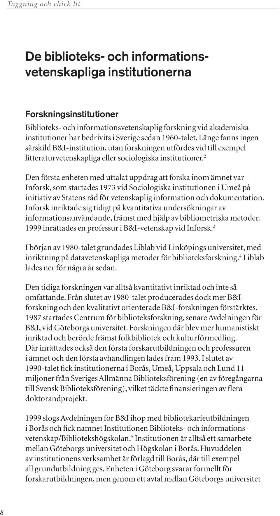 2 Den första enheten med uttalat uppdrag att forska inom ämnet var Inforsk, som startades 1973 vid Sociologiska institutionen i Umeå på initiativ av Statens råd för vetenskaplig information och