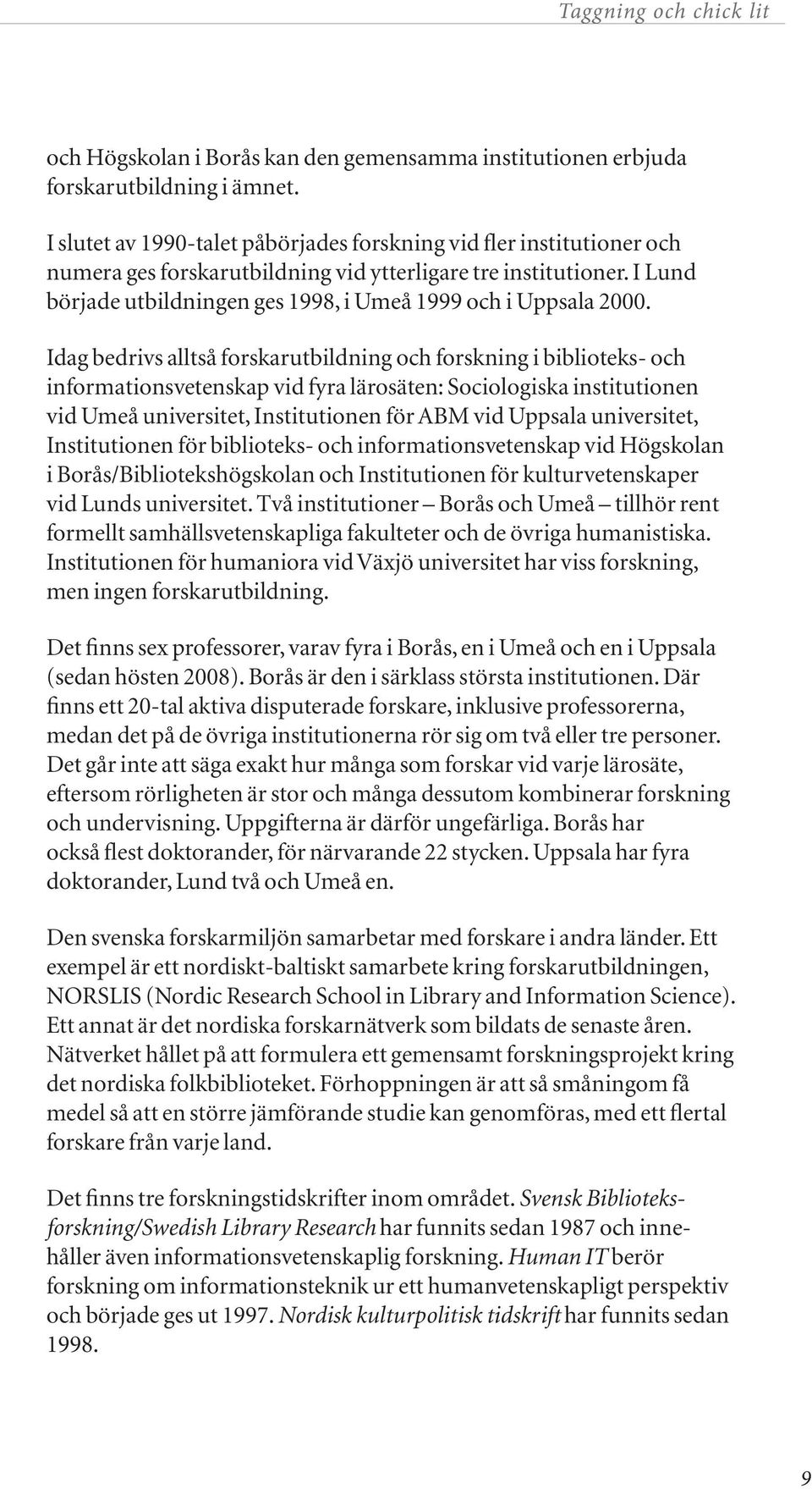 I Lund började utbildningen ges 1998, i Umeå 1999 och i Uppsala 2000.