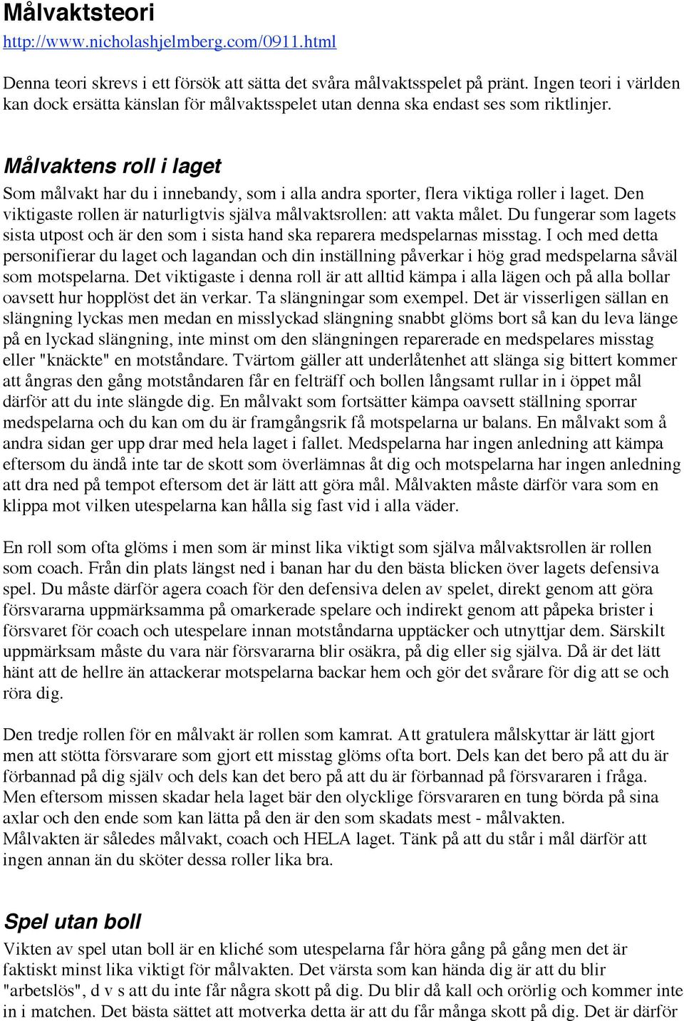 Målvaktens roll i laget Som målvakt har du i innebandy, som i alla andra sporter, flera viktiga roller i laget. Den viktigaste rollen är naturligtvis själva målvaktsrollen: att vakta målet.