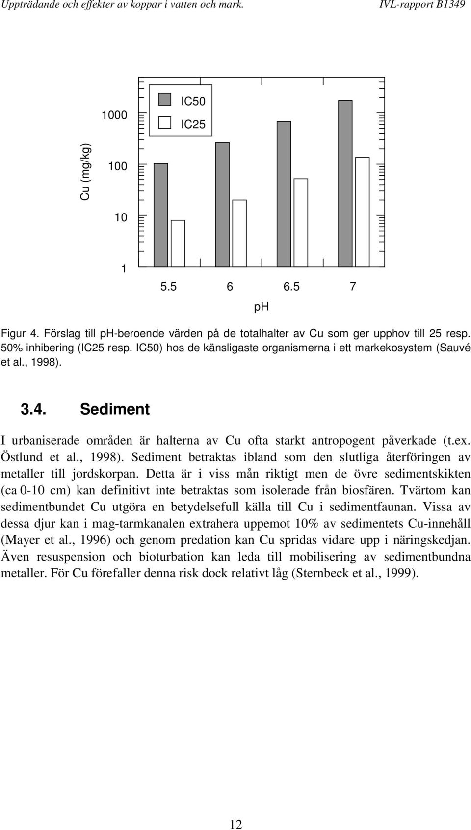 Detta är i viss mån riktigt men de övre sedimentskikten (ca 0-10 cm) kan definitivt inte betraktas som isolerade från biosfären.