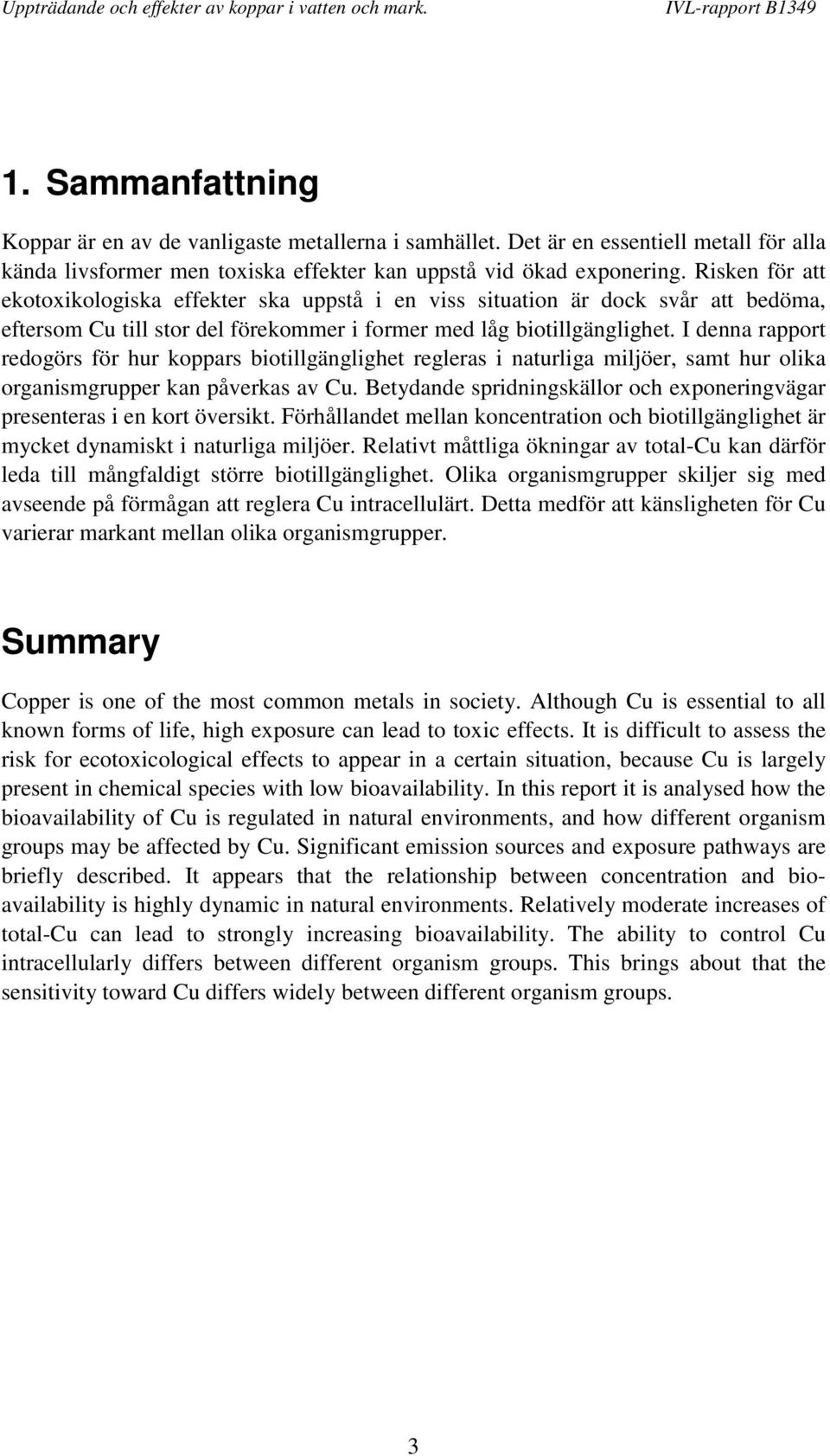 I denna rapport redogörs för hur koppars biotillgänglighet regleras i naturliga miljöer, samt hur olika organismgrupper kan påverkas av Cu.