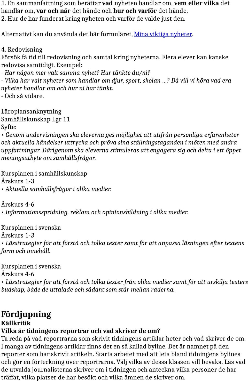 Redovisning Försök få tid till redovisning och samtal kring nyheterna. Flera elever kan kanske redovisa samtidigt. Exempel: - Har någon mer valt samma nyhet? Hur tänkte du/ni?
