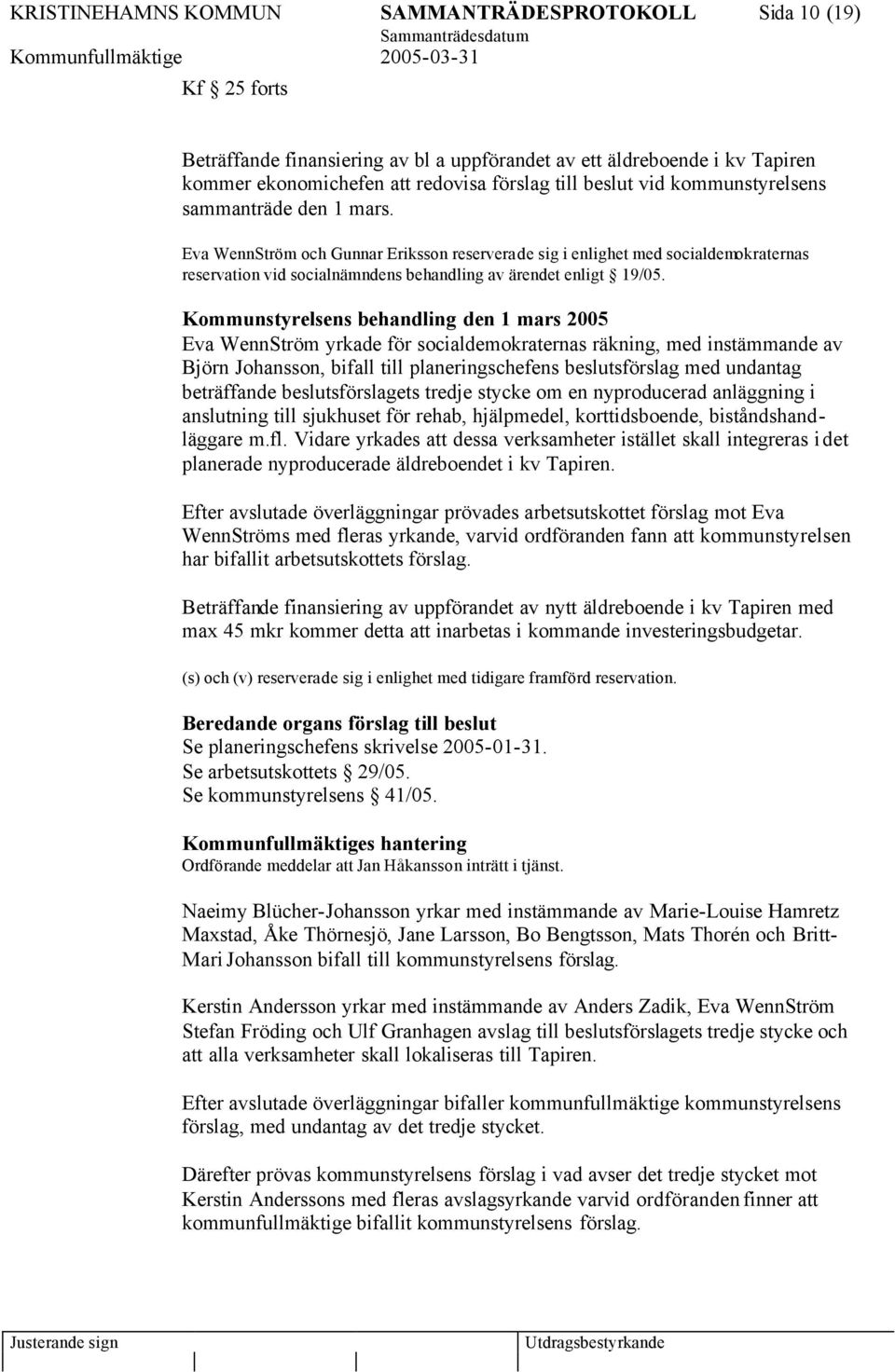 Kommunstyrelsens behandling den 1 mars 2005 Eva WennStröm yrkade för socialdemokraternas räkning, med instämmande av Björn Johansson, bifall till planeringschefens beslutsförslag med undantag