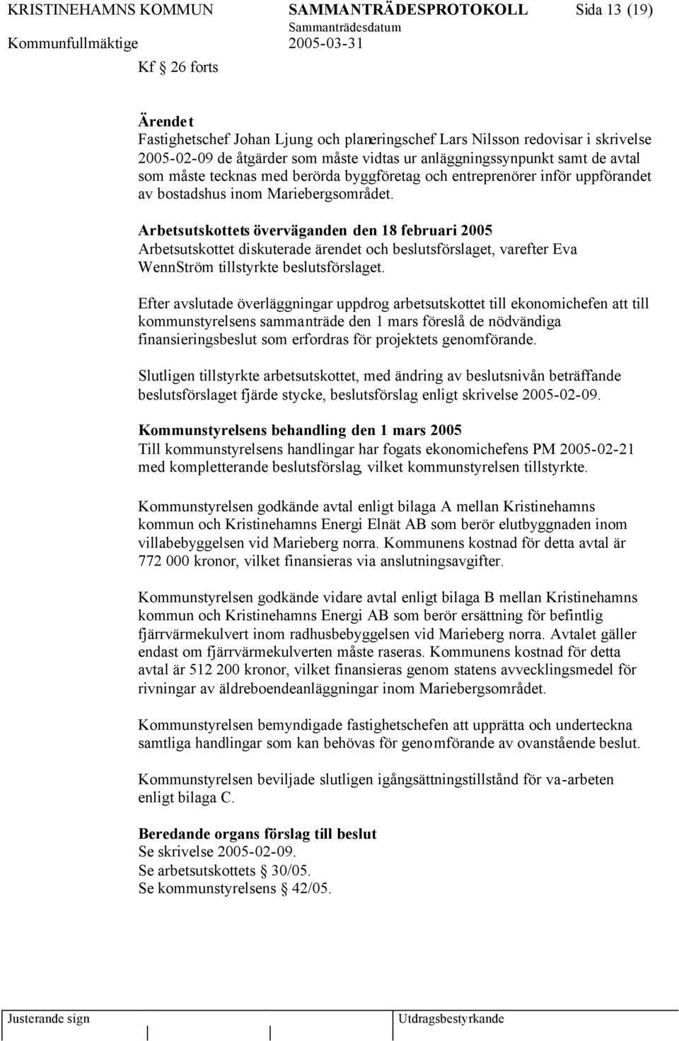 Arbetsutskottets överväganden den 18 februari 2005 Arbetsutskottet diskuterade ärendet och beslutsförslaget, varefter Eva WennStröm tillstyrkte beslutsförslaget.