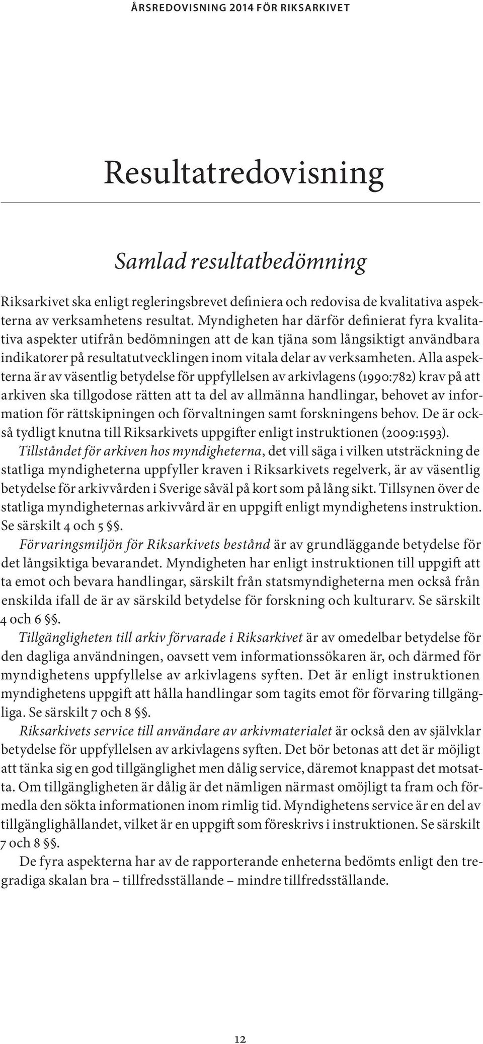 Alla aspekterna är av väsentlig betydelse för uppfyllelsen av arkivlagens (1990:782) krav på att arkiven ska tillgodose rätten att ta del av allmänna handlingar, behovet av information för