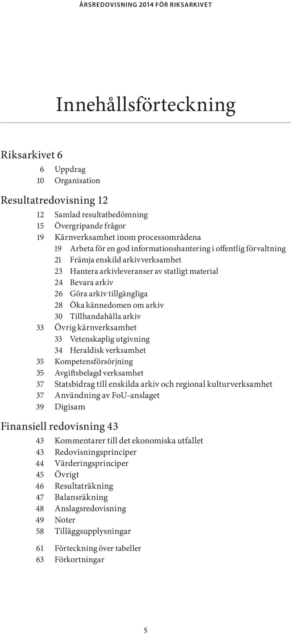 30 Tillhandahålla arkiv 33 Övrig kärnverksamhet 33 Vetenskaplig utgivning 34 Heraldisk verksamhet 35 Kompetensförsörjning 35 Avgiftsbelagd verksamhet 37 Statsbidrag till enskilda arkiv och regional