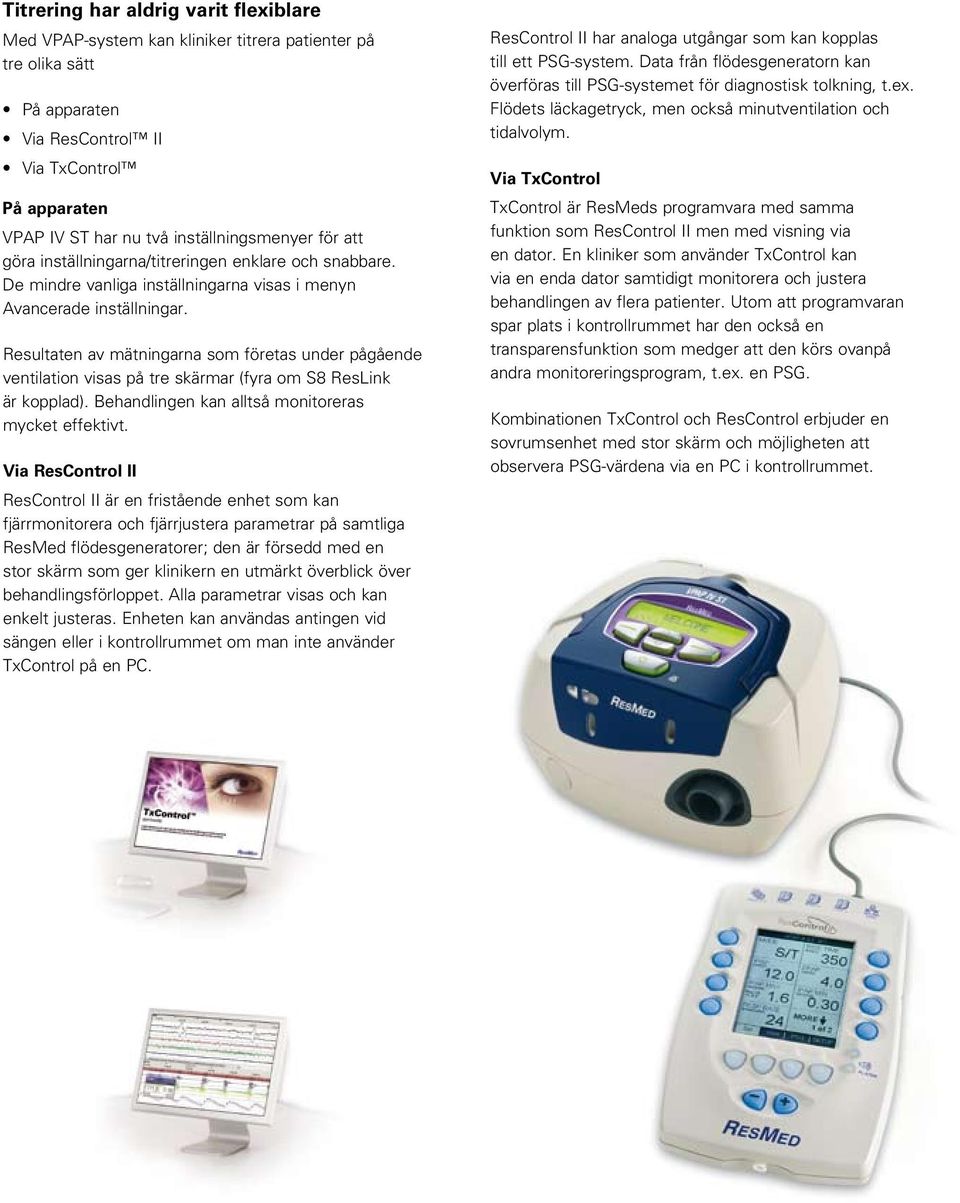 Resultaten av mätningarna som företas under pågående ventilation visas på tre skärmar (fyra om S8 ResLink är kopplad). Behandlingen kan alltså monitoreras mycket effektivt.