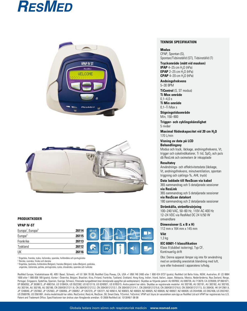 slovakiska, spanska och turkiska Modus CPAP, Spontan (S), Spontan/Tidsinställd (ST), Tidsinställd (T) Tryckområde (mätt vid masken) IPAP 4 25 cm H 2 O (hpa) EPAP 2 25 cm H 2 O (hpa) CPAP 4 20 cm H 2