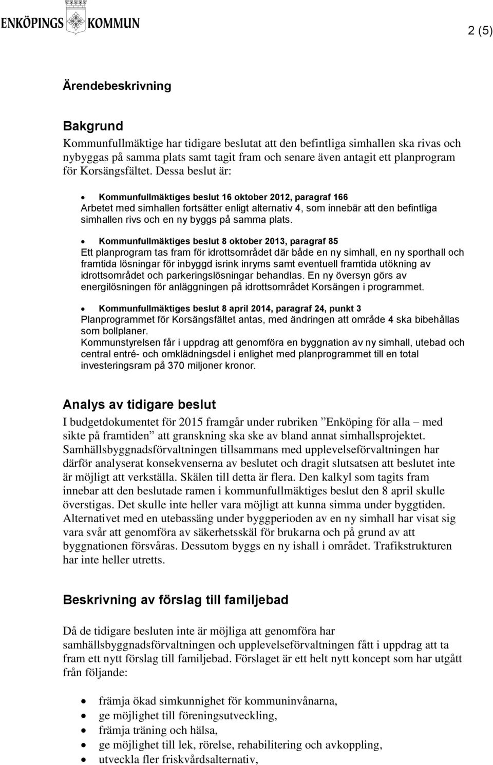 Dessa beslut är: Kommunfullmäktiges beslut 16 oktober 2012, paragraf 166 Arbetet med simhallen fortsätter enligt alternativ 4, som innebär att den befintliga simhallen rivs och en ny byggs på samma