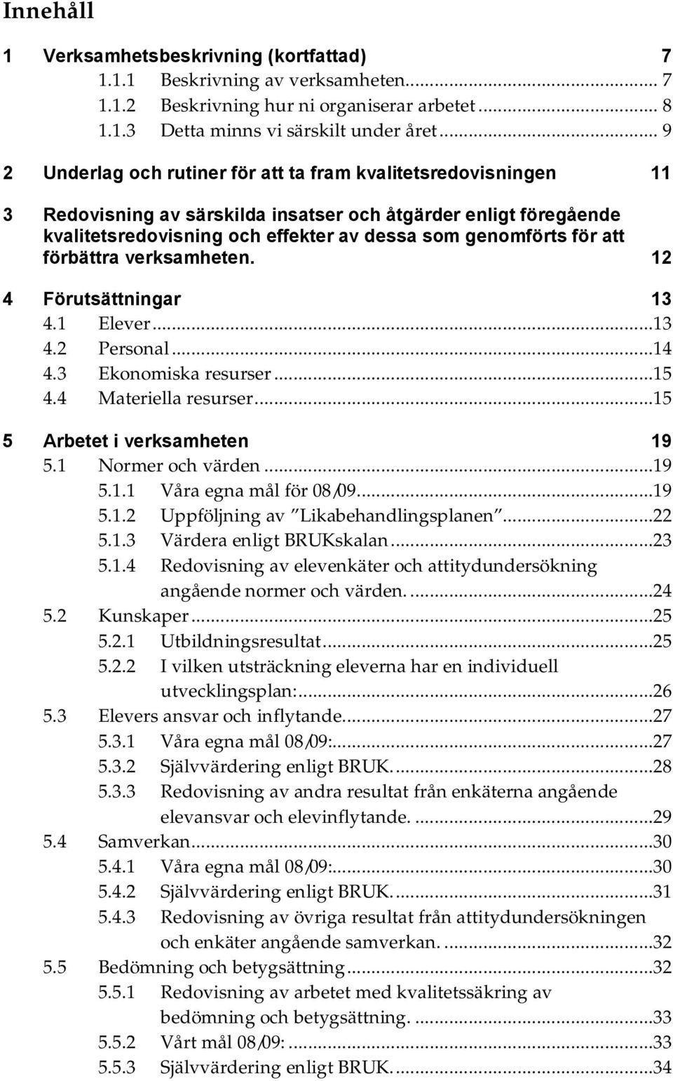 att förbättra verksamheten. 12 4 Förutsättningar 13 4.1 Elever...13 4.2 Personal...14 4.3 Ekonomiska resurser...15 4.4 Materiella resurser...15 5 Arbetet i verksamheten 19 5.1 Normer och värden...19 5.1.1 Våra egna mål för 08/09.