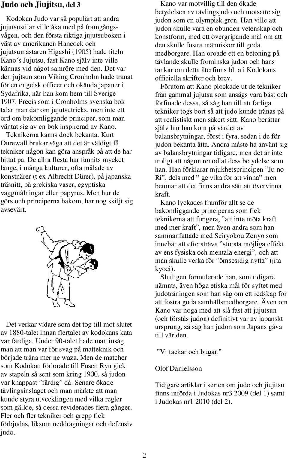 Det var den jujtsun som Viking Cronholm hade tränat för en engelsk officer och okända japaner i Sydafrika, när han kom hem till Sverige 1907.