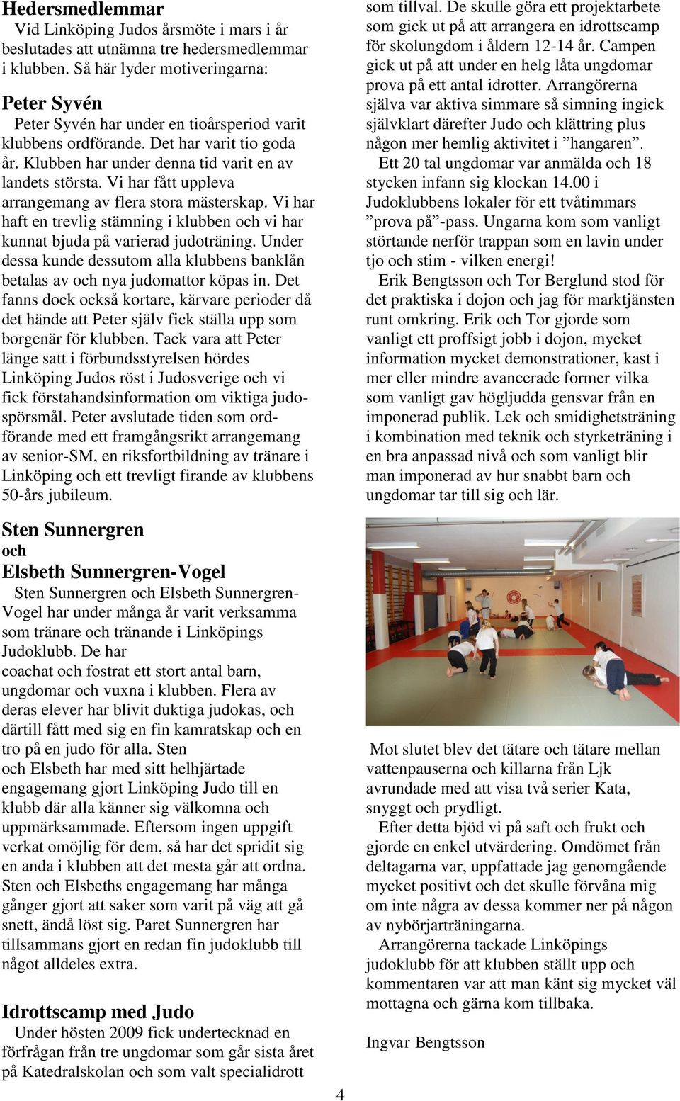 Vi har fått uppleva arrangemang av flera stora mästerskap. Vi har haft en trevlig stämning i klubben och vi har kunnat bjuda på varierad judoträning.