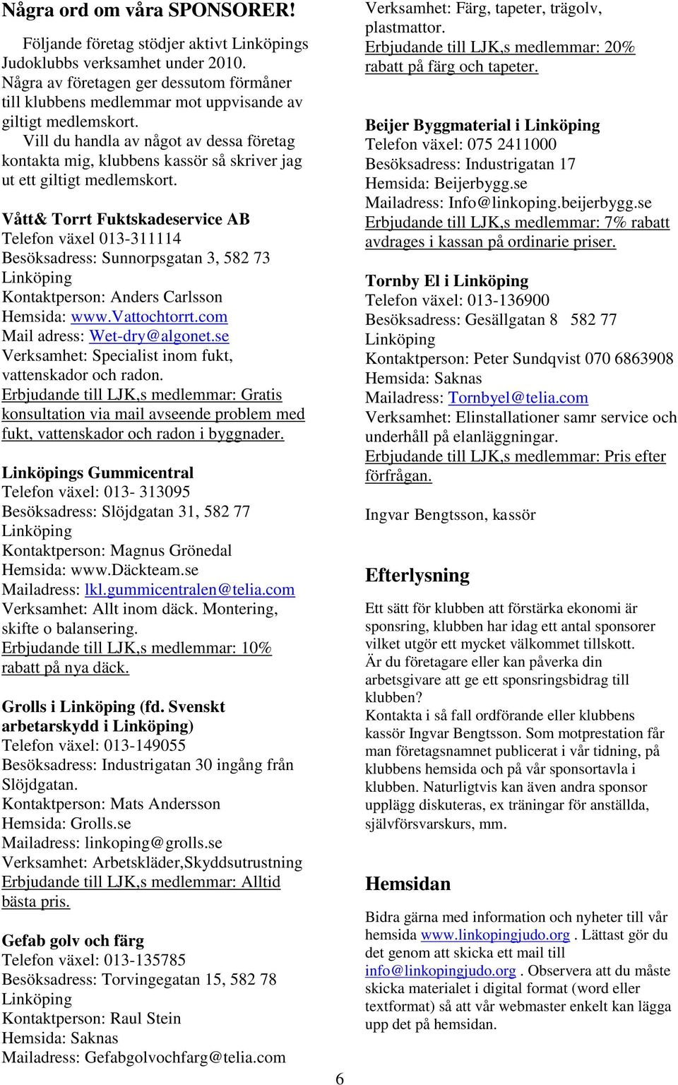 Vill du handla av något av dessa företag kontakta mig, klubbens kassör så skriver jag ut ett giltigt medlemskort.