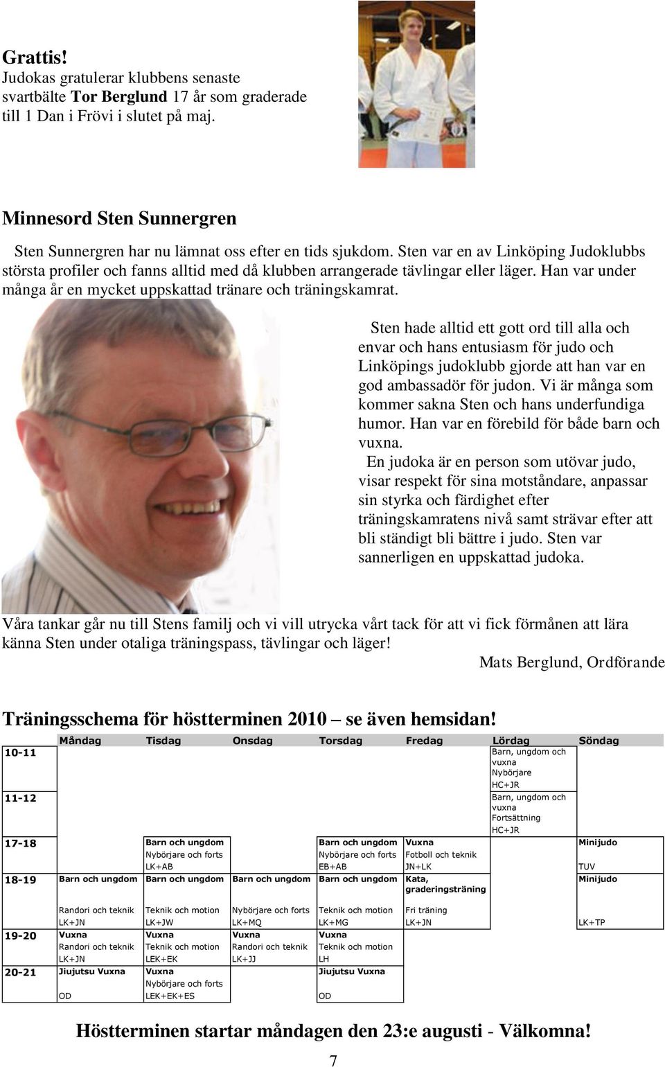 Sten var en av Linköping Judoklubbs största profiler och fanns alltid med då klubben arrangerade tävlingar eller läger. Han var under många år en mycket uppskattad tränare och träningskamrat.
