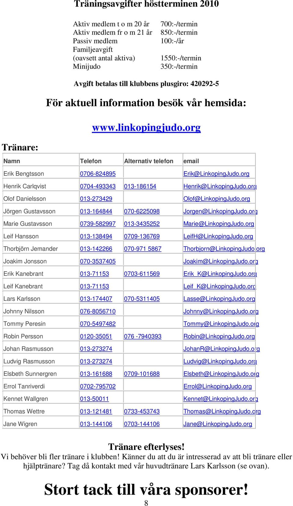 org Tränare: Namn Telefon Alternativ telefon email Erik Bengtsson 0706-824895 Erik @ LinkopingJudo.org Henrik Carlqvist 0704-493343 013-186154 Henrik @ LinkopingJudo.