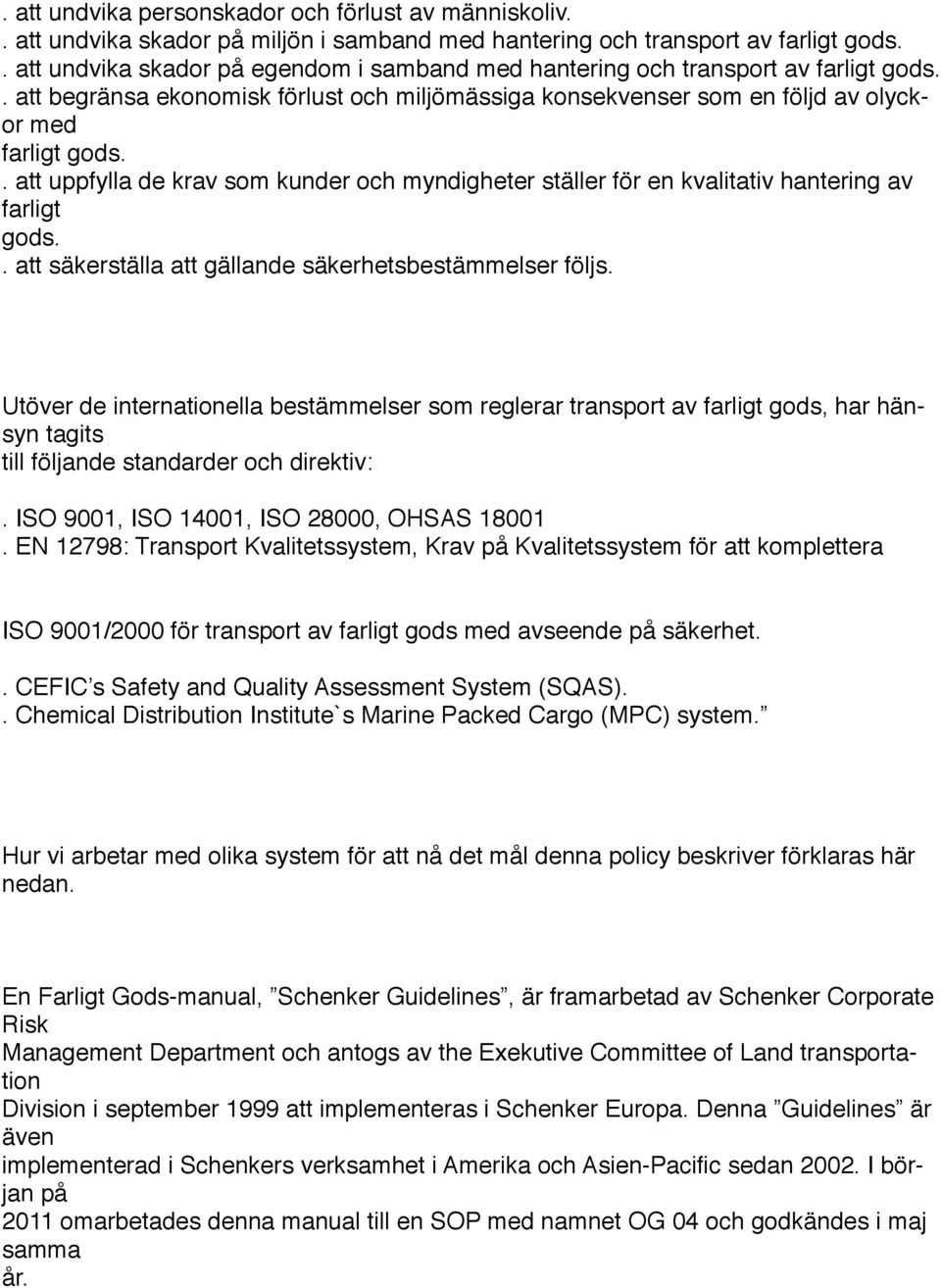 . att uppfylla de krav som kunder och myndigheter ställer en kvalitativ hantering av farligt gods.. att säkerställa att gällande säkerhetsbestämmelser följs.