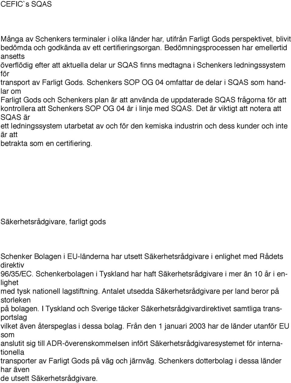 Schenkers SOP OG 04 omfattar de delar i SQAS som handlar om Farligt Gods och Schenkers plan är att använda de uppdaterade SQAS frågorna att kontrollera att Schenkers SOP OG 04 är i linje med SQAS.