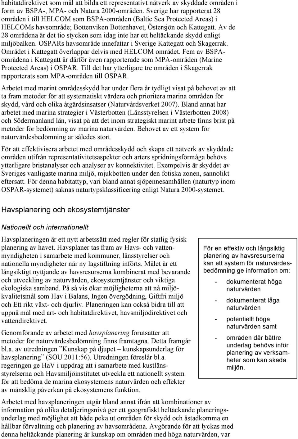 Av de 28 områdena är det tio stycken som idag inte har ett heltäckande skydd enligt miljöbalken. OSPARs havsområde innefattar i Sverige Kattegatt och Skagerrak.