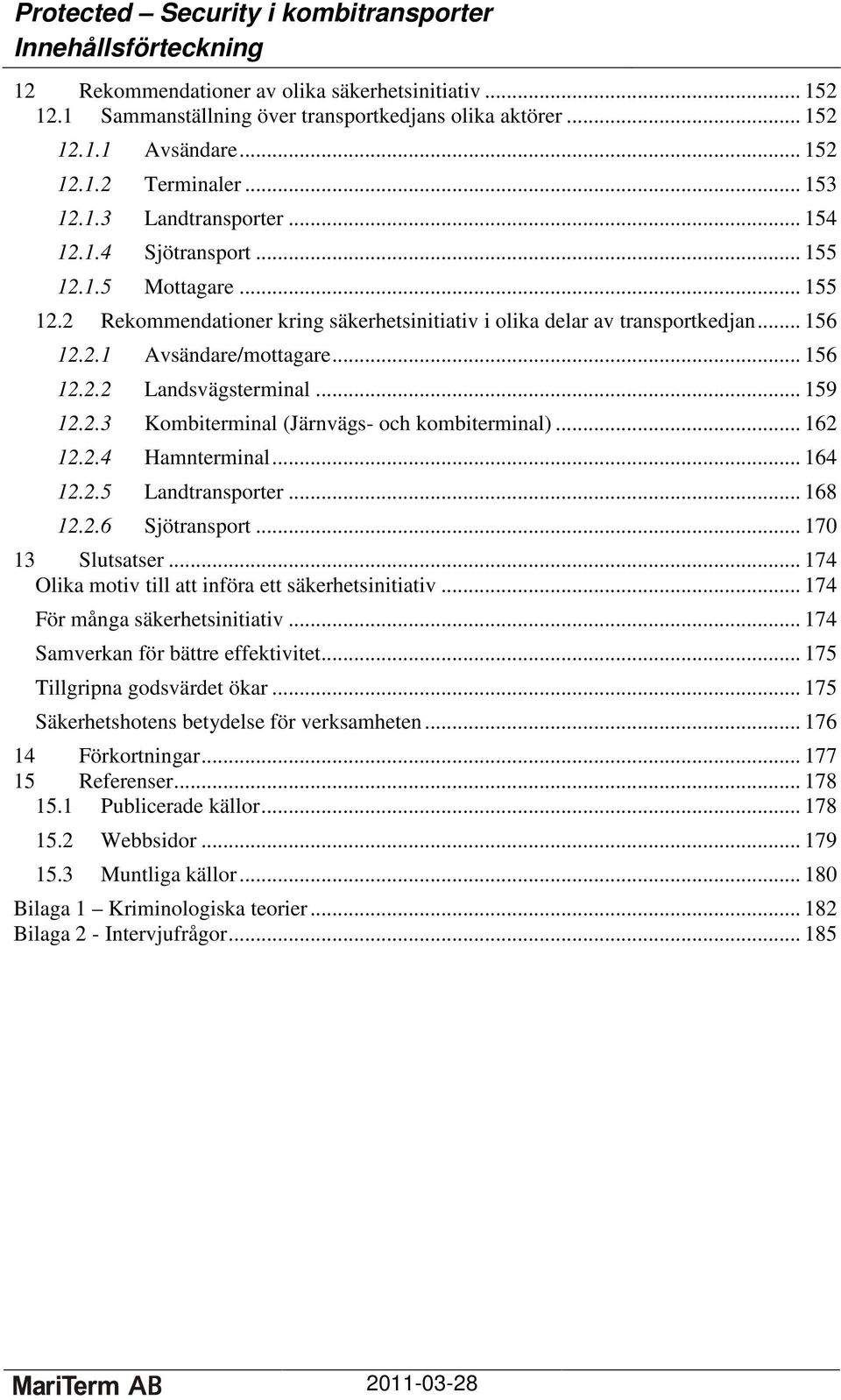 .. 159 12.2.3 Kombiterminal (Järnvägs- och kombiterminal)... 162 12.2.4 Hamnterminal... 164 12.2.5 Landtransporter... 168 12.2.6 Sjötransport... 170 13 Slutsatser.