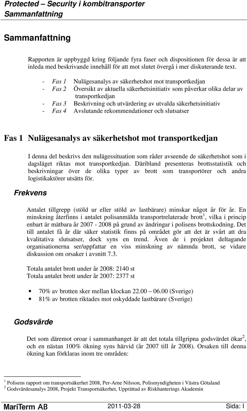 säkerhetsinitiativ - Fas 4 Avslutande rekommendationer och slutsatser Fas 1 Nulägesanalys av säkerhetshot mot transportkedjan I denna del beskrivs den nulägessituation som råder avseende de