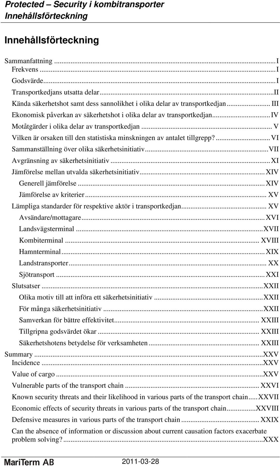 ...vi Sammanställning över olika säkerhetsinitiativ...vii Avgränsning av säkerhetsinitiativ...xi Jämförelse mellan utvalda säkerhetsinitiativ... XIV Generell jämförelse... XIV Jämförelse av kriterier.