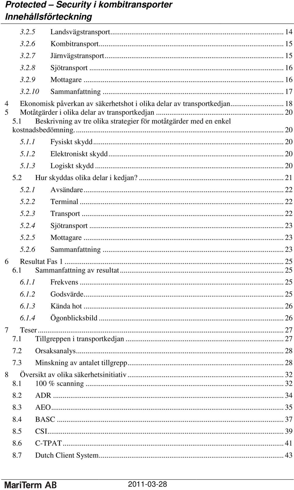 1 Beskrivning av tre olika strategier för motåtgärder med en enkel kostnadsbedömning... 20 5.1.1 Fysiskt skydd... 20 5.1.2 Elektroniskt skydd... 20 5.1.3 Logiskt skydd... 20 5.2 Hur skyddas olika delar i kedjan?