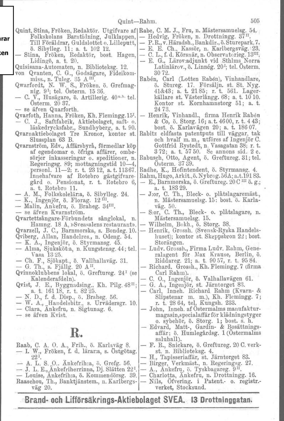 Hagen, - C. L., f. d. Körsnär, n. Observatorleg. 13 III Lidingö, a. t. 20. - E. G. Lärov-adjunkt vid Sthlrns.. Norra Quisisana-Automaten, n. Biblioteksg. 12. Latinlärov., ö. Linneg. 20 1 ; tel.