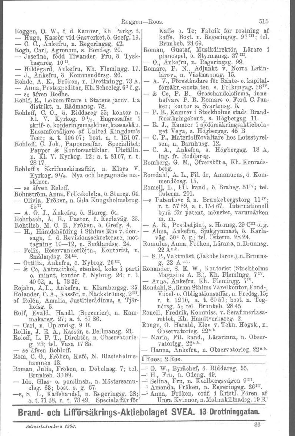 , Ankefru, n. Regeringsg. 99. - Hildegard. Änkefru, Kh. Elemingg. 17. Romare, P. N.. Adjunkt v. Norra Latin- - J., Ankefru, ö. Kommendörsg. 26. lärov., n. Västmannag. 15. Rohde, A. K., Fröken, n.