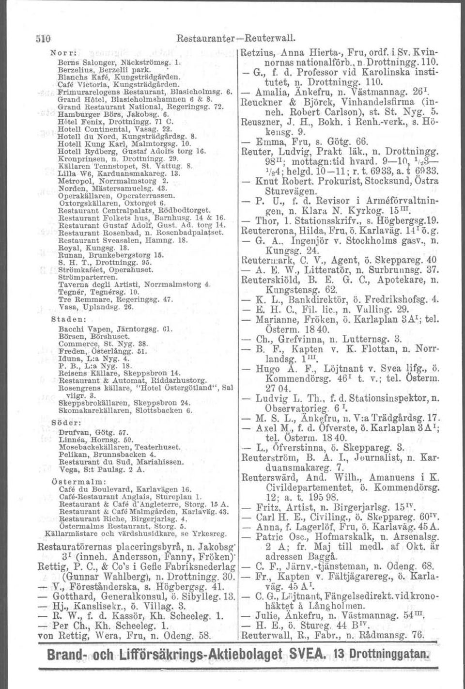 Västmannag. 26 1. Grand Hotel, Blasieholmshamnen 6 & 8. Reuckner & Björck, Vinhandelsfirma (inneh. Robert Carlson), st. St. Nyg. 5. Grand Restaurant National, Regeringsg. 72. Hamburger Börs, Jakobsg.