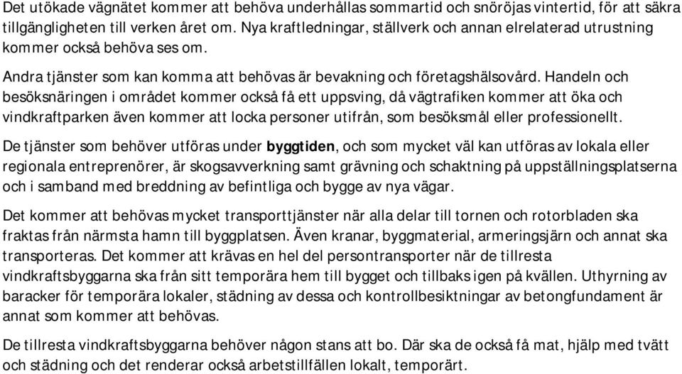 Handeln och besöksnäringen i området kommer också få ett uppsving, då vägtrafiken kommer att öka och vindkraftparken även kommer att locka personer utifrån, som besöksmål eller professionellt.