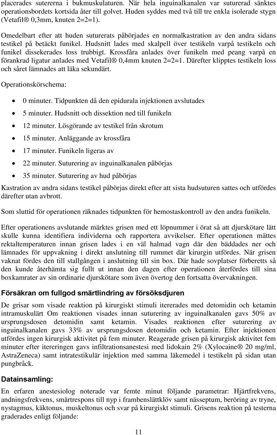 Hudsnitt lades med skalpell över testikeln varpå testikeln och funikel dissekerades loss trubbigt.