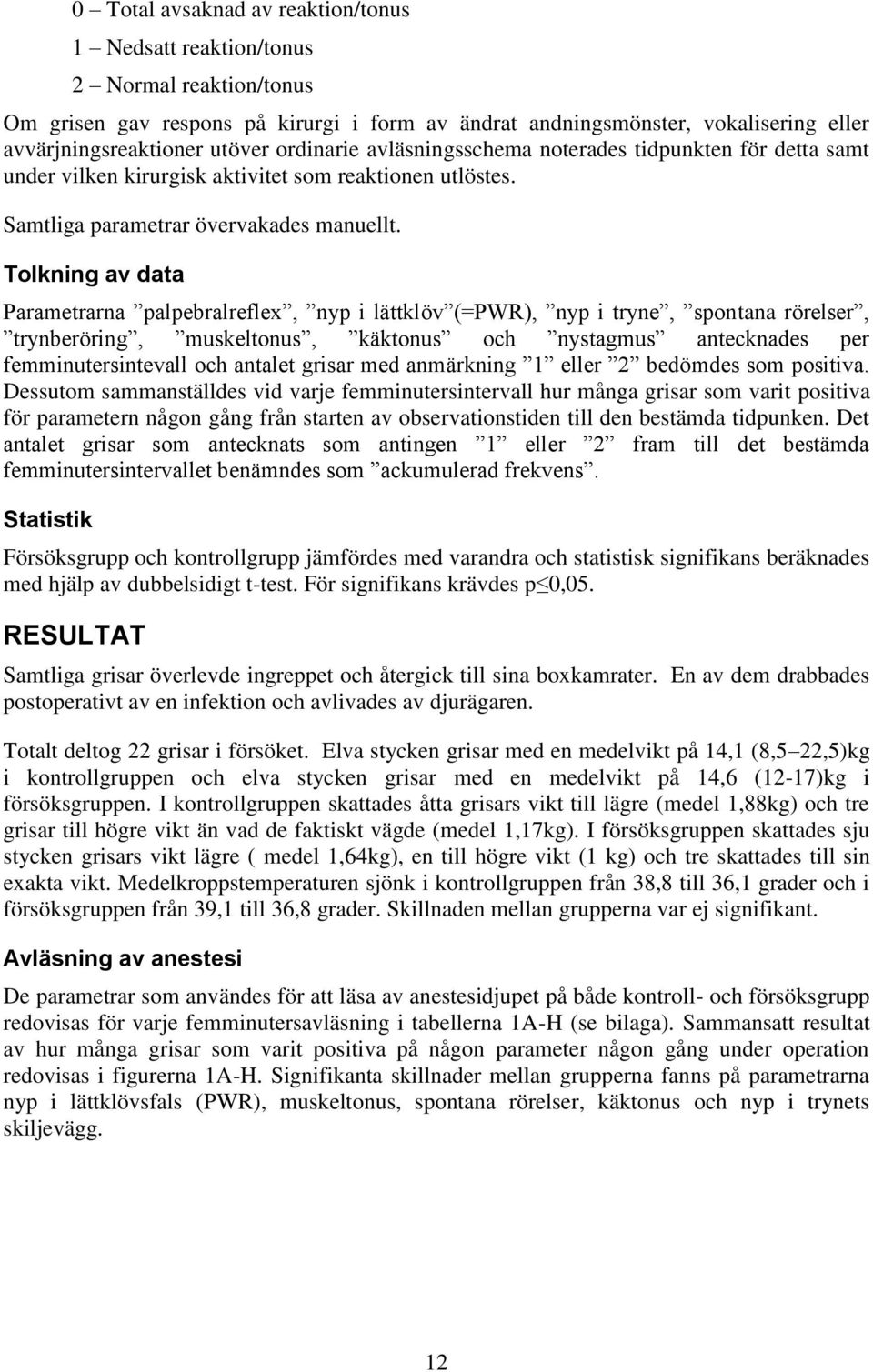 Tolkning av data Parametrarna palpebralreflex, nyp i lättklöv (=PWR), nyp i tryne, spontana rörelser, trynberöring, muskeltonus, käktonus och nystagmus antecknades per femminutersintevall och antalet