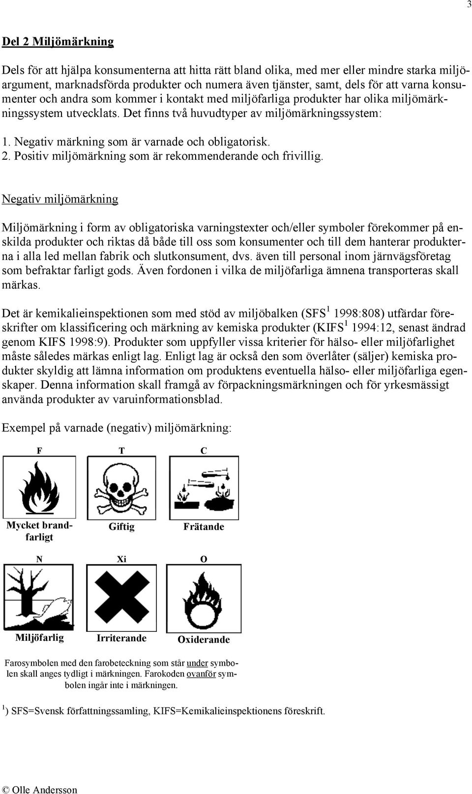 Negativ märkning som är varnade och obligatorisk. 2. Positiv miljömärkning som är rekommenderande och frivillig.