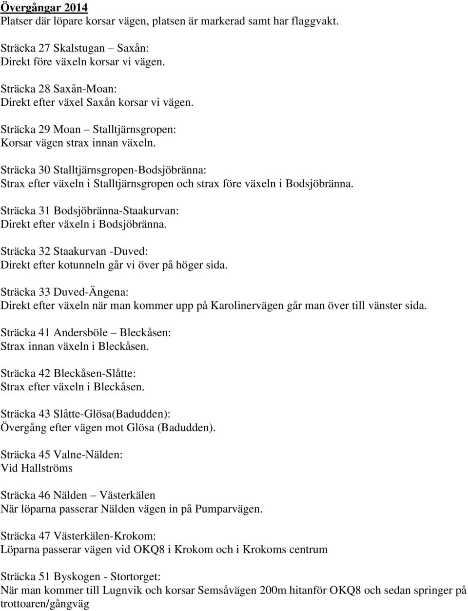 Sträcka 30 Stalltjärnsgropen-Bodsjöbränna: Strax efter växeln i Stalltjärnsgropen och strax före växeln i Bodsjöbränna. Sträcka 31 Bodsjöbränna-Staakurvan: Direkt efter växeln i Bodsjöbränna.