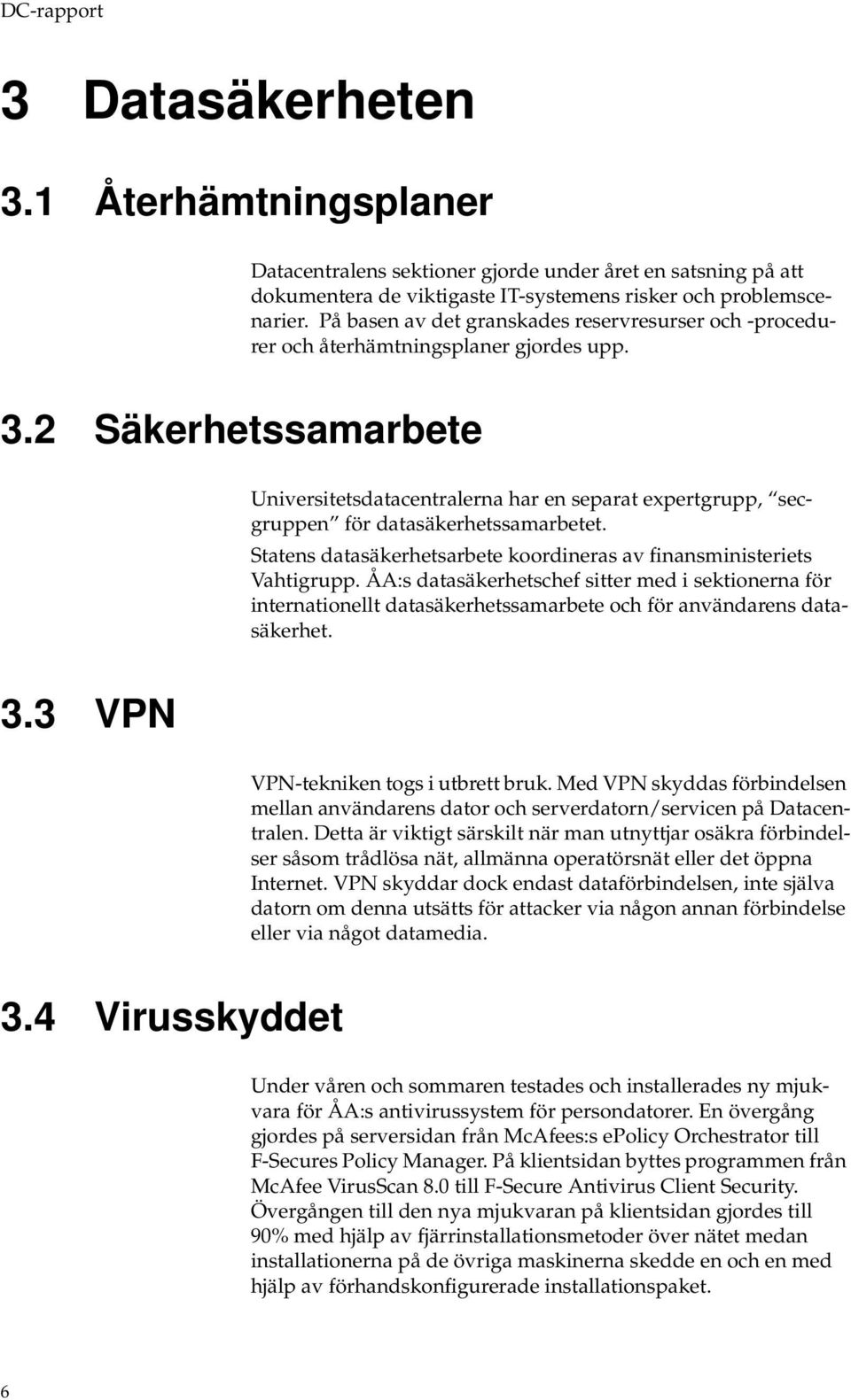 2 Säkerhetssamarbete Universitetsdatacentralerna har en separat expertgrupp, secgruppen för datasäkerhetssamarbetet. Statens datasäkerhetsarbete krdineras av finansministeriets Vahtigrupp.