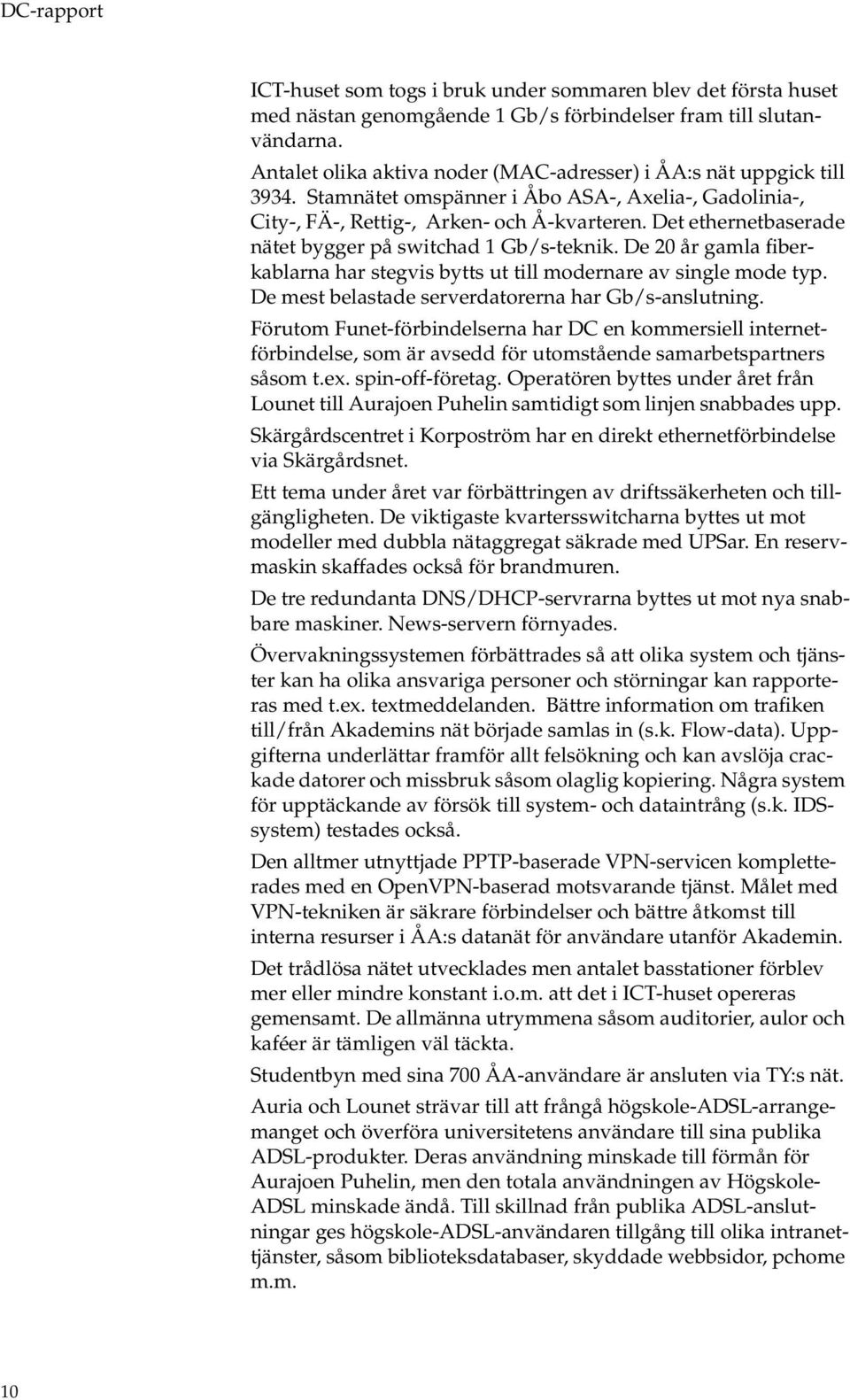 Det ethernetbaserade nätet bygger på switchad 1 Gb/s-teknik. De 20 år gamla fiberkablarna har stegvis bytts ut till mdernare av single mde typ. De mest belastade serverdatrerna har Gb/s-anslutning.