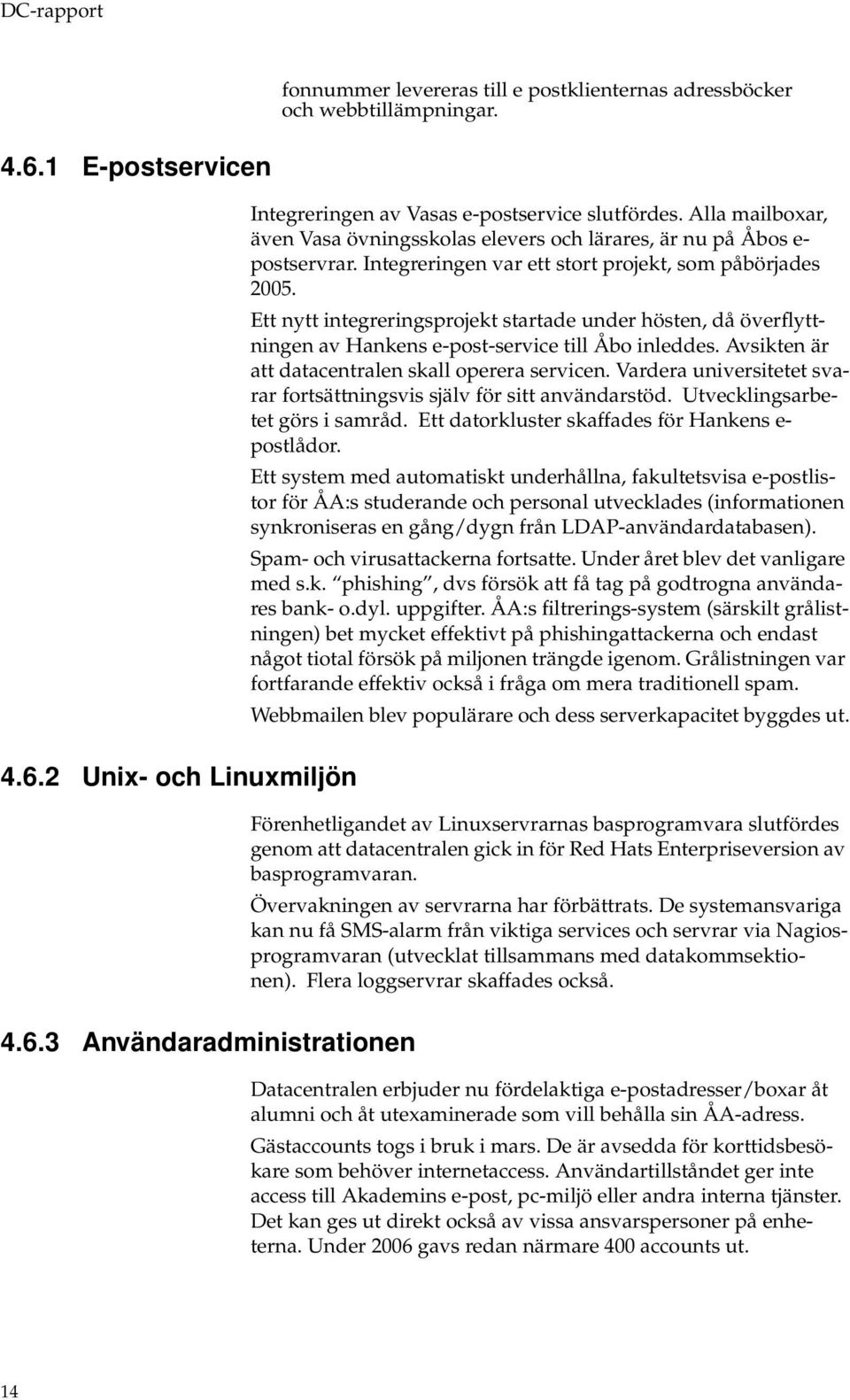 Ett nytt integreringsprjekt startade under hösten, då överflyttningen av Hankens e-pst-service till Åb inleddes. Avsikten är att datacentralen skall perera servicen.