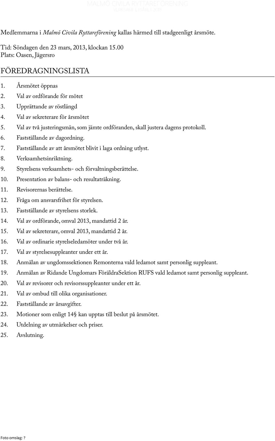 Fastställande av dagordning. 7. Fastställande av att årsmötet blivit i laga ordning utlyst. 8. Verksamhetsinriktning. 9. Styrelsens verksamhets- och förvaltningsberättelse. 10.