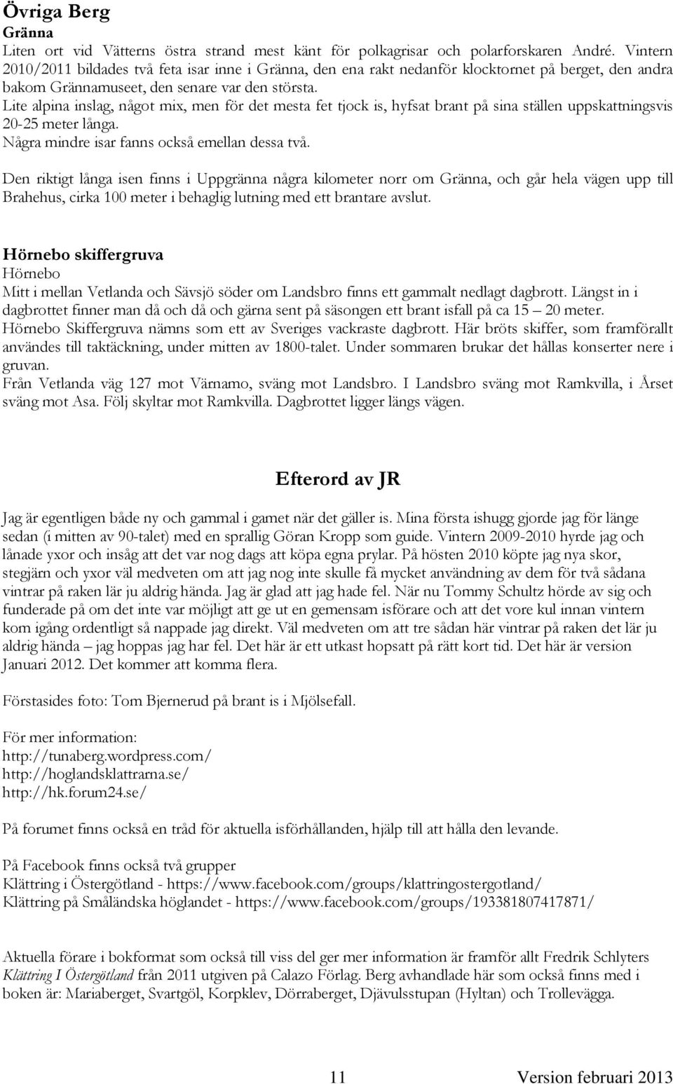 Lite alpina inslag, något mix, men för det mesta fet tjock is, hyfsat brant på sina ställen uppskattningsvis 20-25 meter långa. Några mindre isar fanns också emellan dessa två.