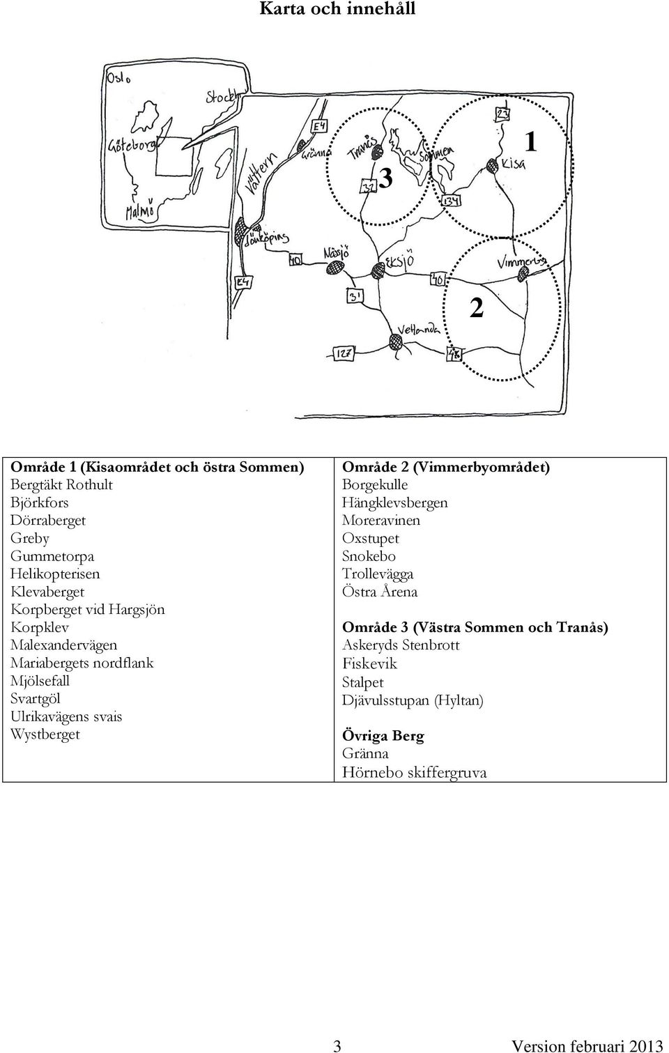 svais Wystberget Område 2 (Vimmerbyområdet) Borgekulle Hängklevsbergen Moreravinen Oxstupet Snokebo Trollevägga Östra Årena Område 3