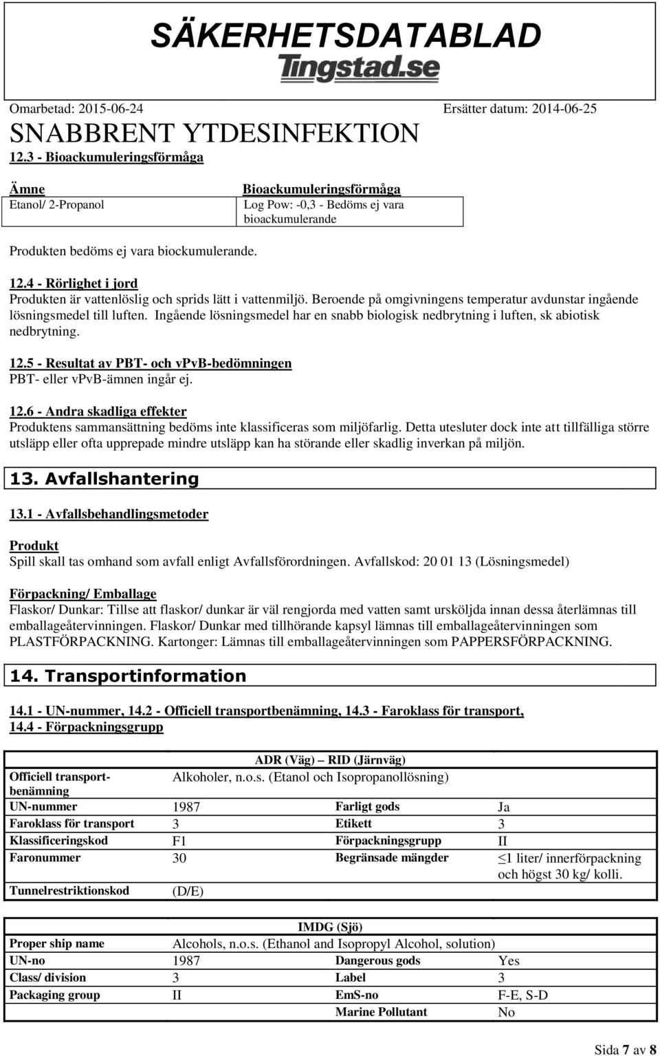 Ingående lösningsmedel har en snabb biologisk nedbrytning i luften, sk abiotisk nedbrytning. 12.5 - Resultat av PBT- och vpvb-bedömningen PBT- eller vpvb-ämnen ingår ej. 12.6 - Andra skadliga effekter Produktens sammansättning bedöms inte klassificeras som miljöfarlig.