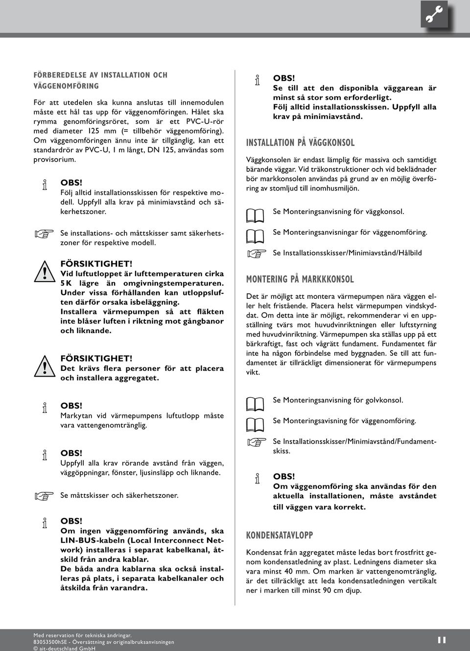 Om väggenomföringen ännu inte är tillgänglig, kan ett standardrör av PVC-U, m långt, DN 5, användas som provisorium. OBS! Följ alltid installationsskissen för respektive modell.