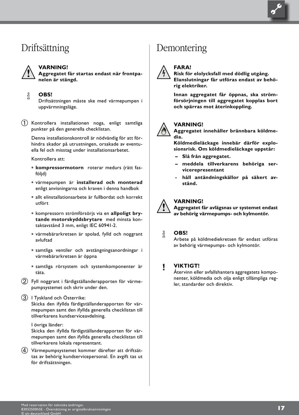 Innan aggregatet får öppnas, ska strömförsörjningen till aggregatet kopplas bort och spärras mot återinkoppling. Kontrollera installationen noga, enligt samtliga punkter på den generella checklistan.