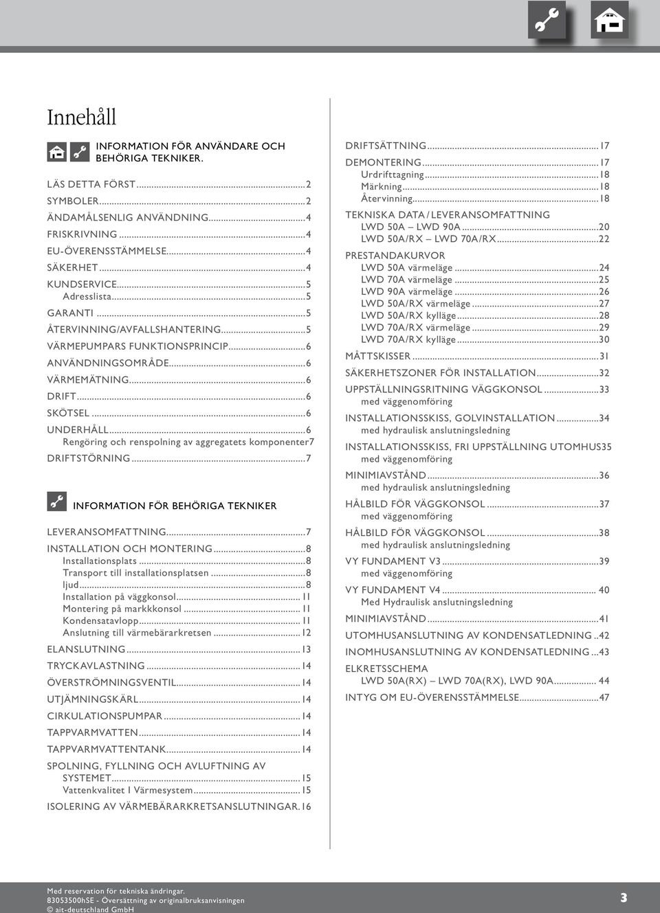 ..6 Rengöring och renspolning av aggregatets komponenter.7 DRIFTSTÖRNING...7 INFORMATION FÖR BEHÖRIGA TEKNIKER LEVERANSOMFATTNING...7 INSTALLATION OCH MONTERING...8 Installationsplats.