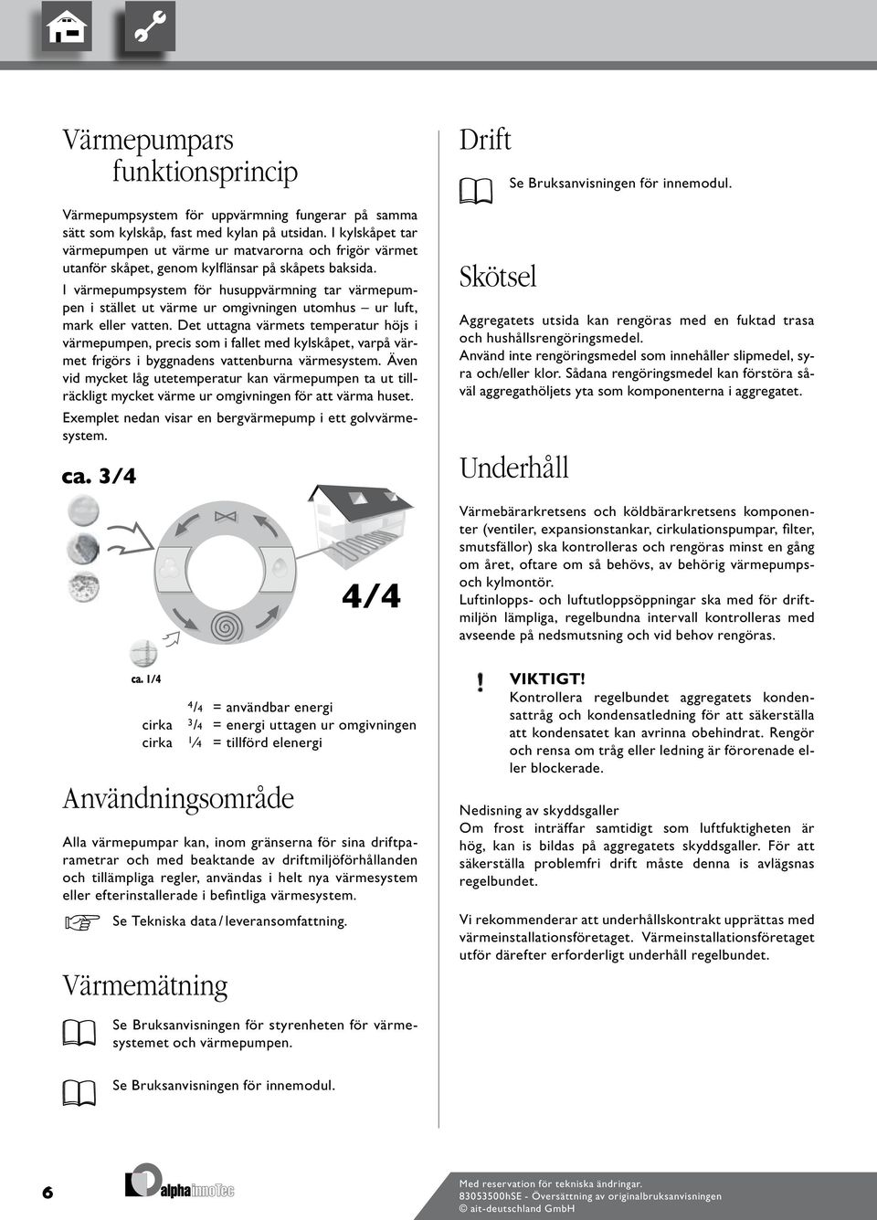 I värmepumpsystem för husuppvärmning tar värmepumpen i stället ut värme ur omgivningen utomhus ur luft, mark eller vatten.