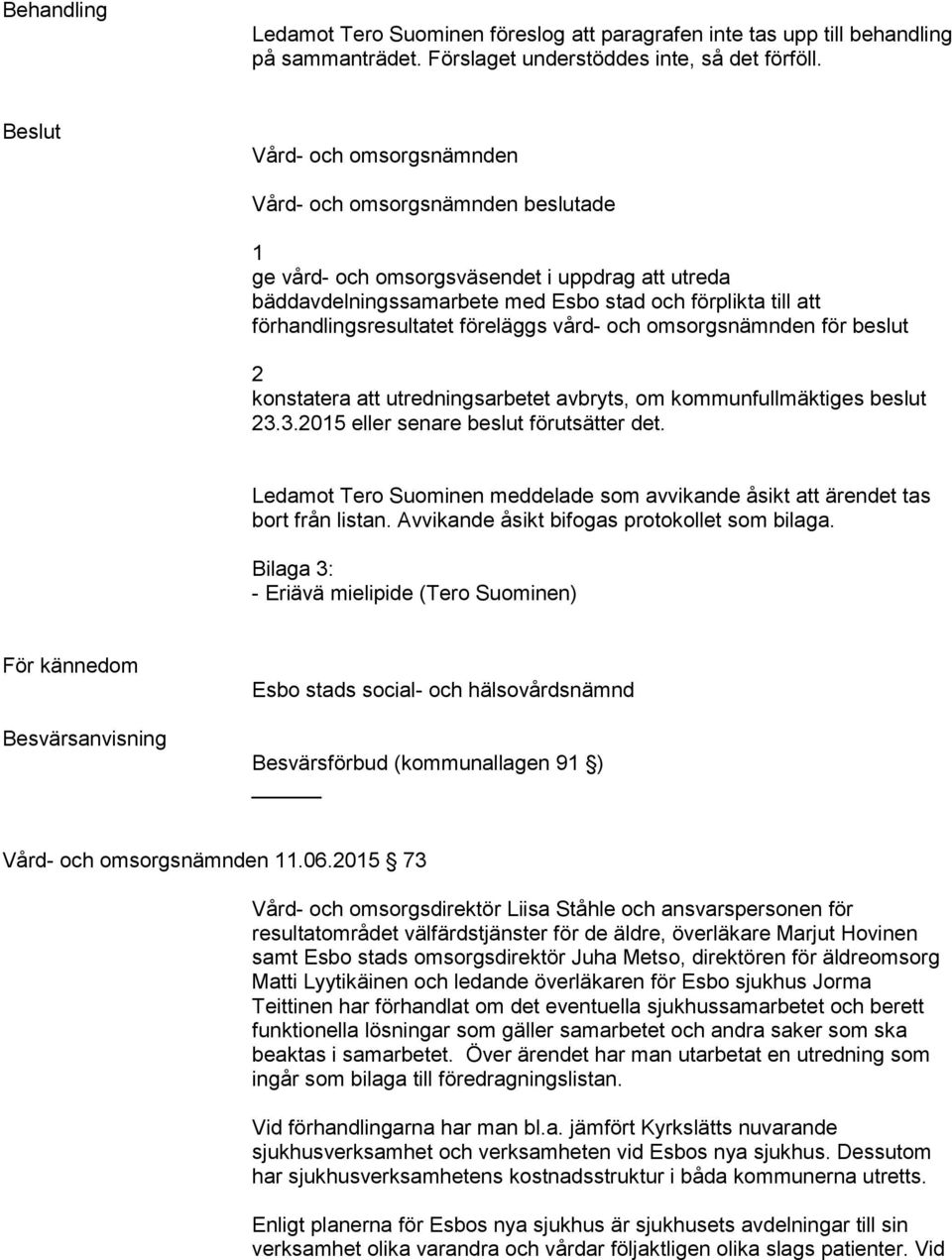 förhandlingsresultatet föreläggs vård- och omsorgsnämnden för beslut 2 konstatera att utredningsarbetet avbryts, om kommunfullmäktiges beslut 23.3.2015 eller senare beslut förutsätter det.