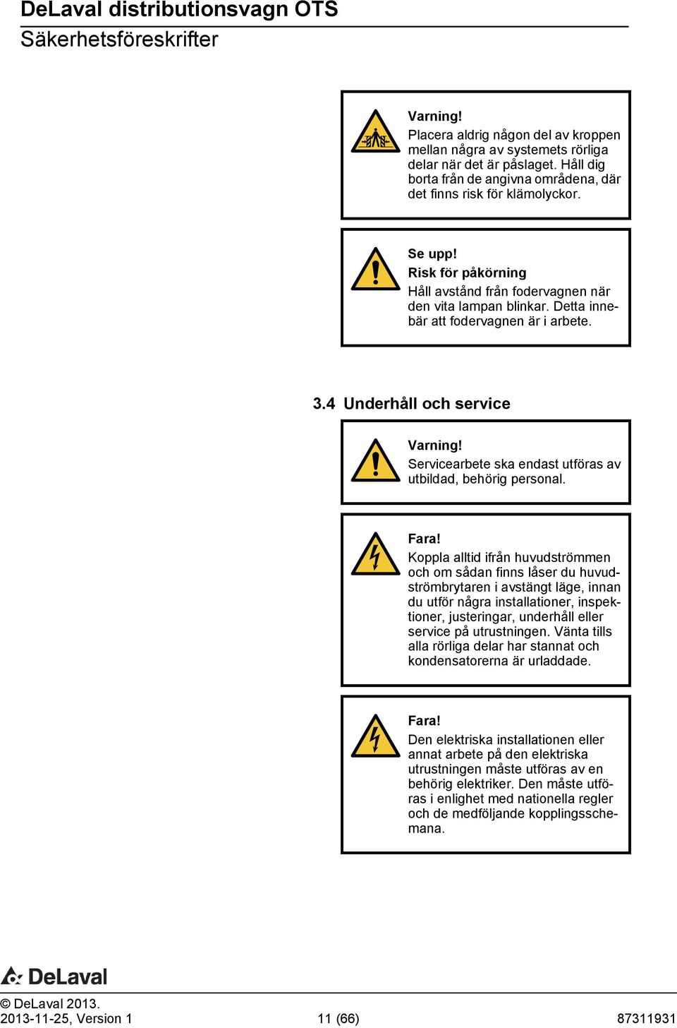 Detta innebär att fodervagnen är i arbete. 3.4 Underhåll och service Varning! Servicearbete ska endast utföras av utbildad, behörig personal. Fara!